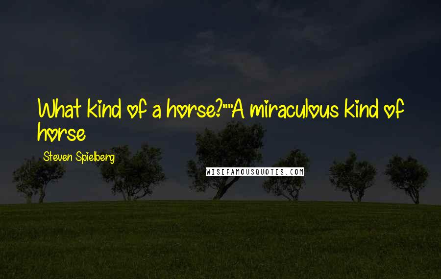 Steven Spielberg Quotes: What kind of a horse?""A miraculous kind of horse