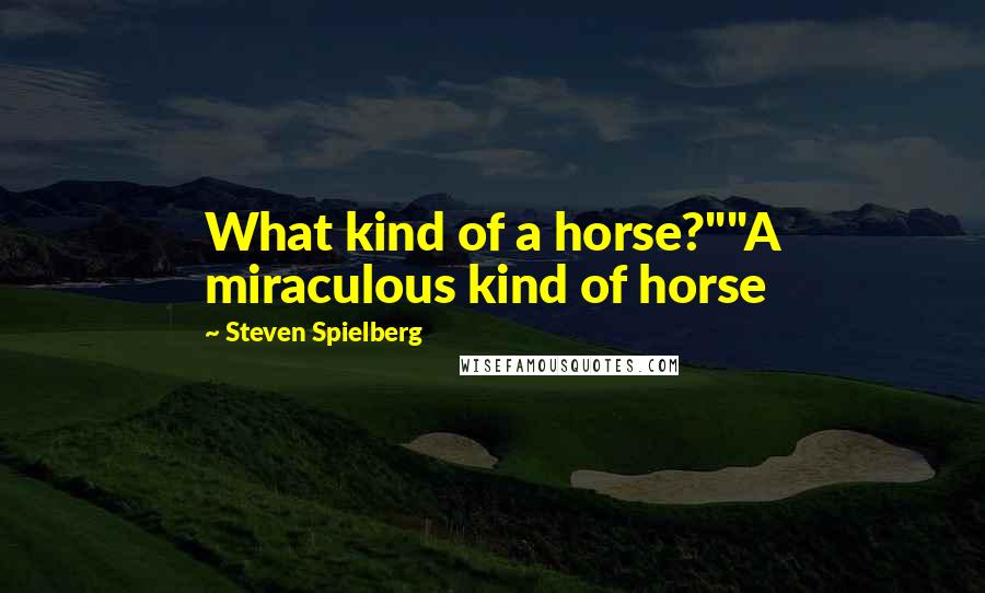 Steven Spielberg Quotes: What kind of a horse?""A miraculous kind of horse