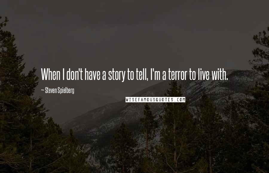 Steven Spielberg Quotes: When I don't have a story to tell, I'm a terror to live with.