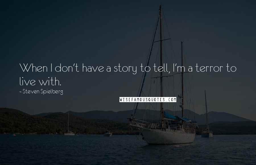 Steven Spielberg Quotes: When I don't have a story to tell, I'm a terror to live with.