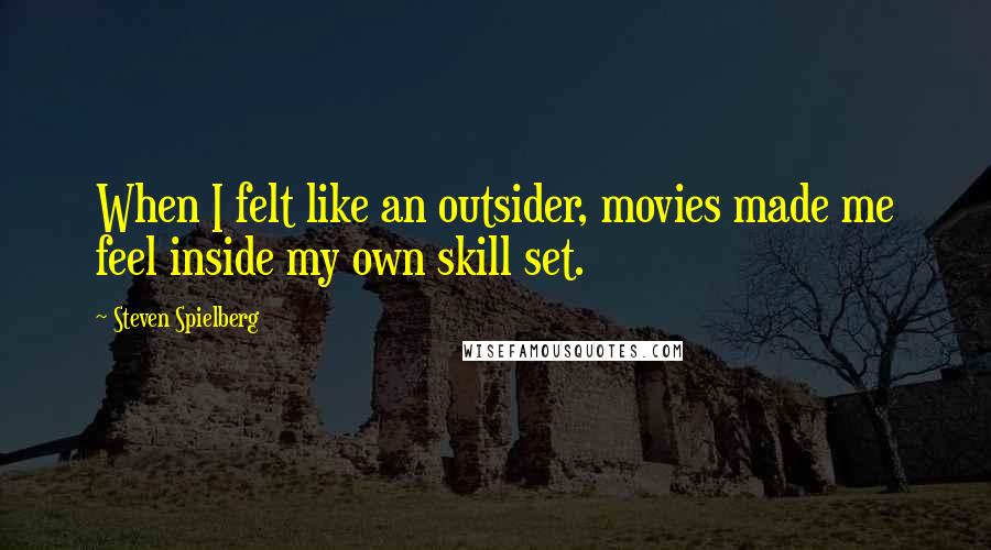 Steven Spielberg Quotes: When I felt like an outsider, movies made me feel inside my own skill set.