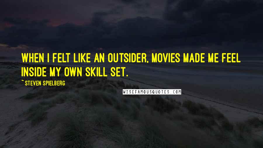 Steven Spielberg Quotes: When I felt like an outsider, movies made me feel inside my own skill set.