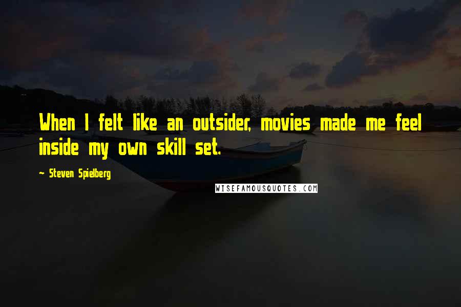 Steven Spielberg Quotes: When I felt like an outsider, movies made me feel inside my own skill set.