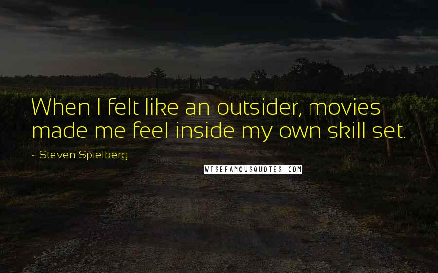 Steven Spielberg Quotes: When I felt like an outsider, movies made me feel inside my own skill set.