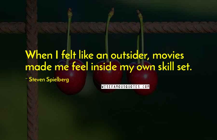Steven Spielberg Quotes: When I felt like an outsider, movies made me feel inside my own skill set.