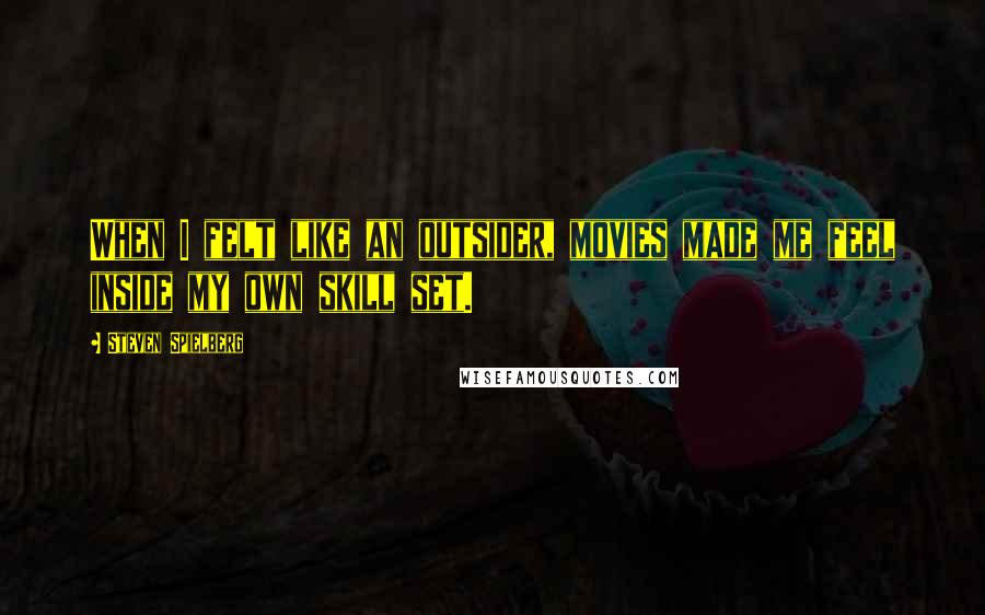 Steven Spielberg Quotes: When I felt like an outsider, movies made me feel inside my own skill set.