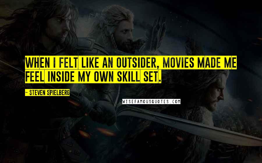 Steven Spielberg Quotes: When I felt like an outsider, movies made me feel inside my own skill set.