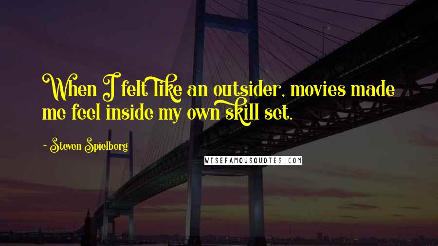 Steven Spielberg Quotes: When I felt like an outsider, movies made me feel inside my own skill set.