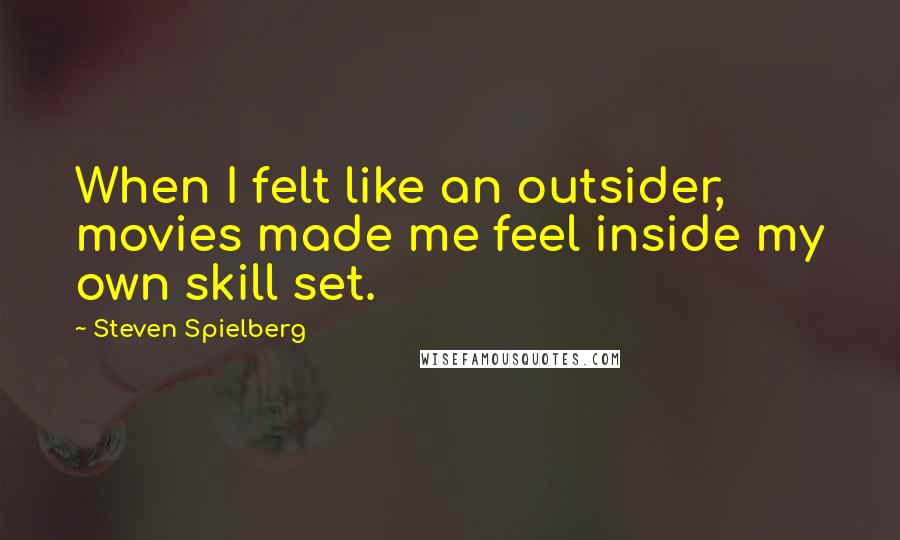 Steven Spielberg Quotes: When I felt like an outsider, movies made me feel inside my own skill set.