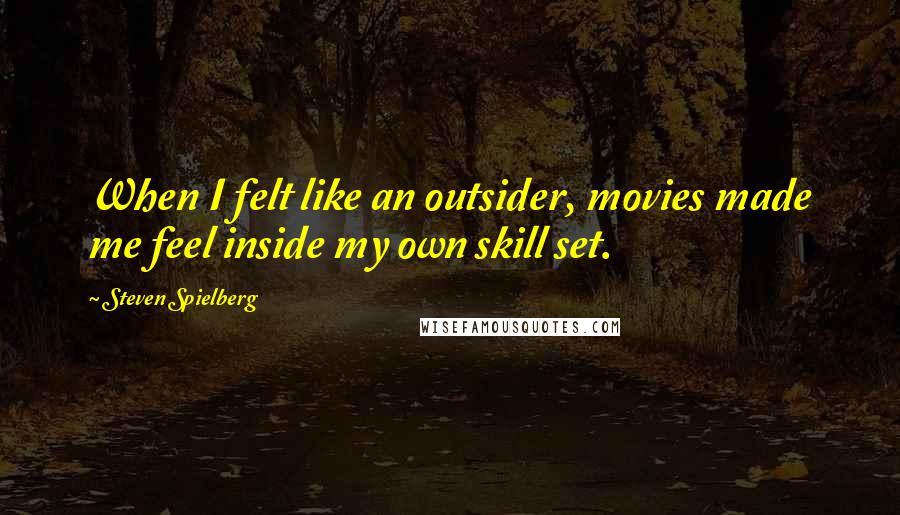 Steven Spielberg Quotes: When I felt like an outsider, movies made me feel inside my own skill set.