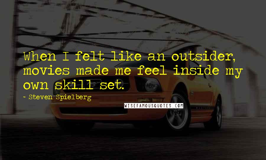 Steven Spielberg Quotes: When I felt like an outsider, movies made me feel inside my own skill set.