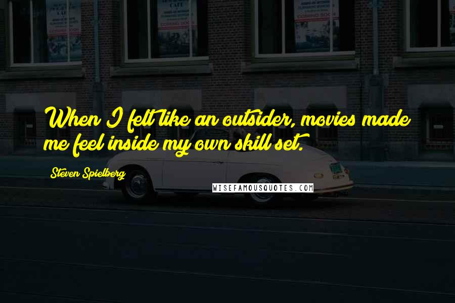 Steven Spielberg Quotes: When I felt like an outsider, movies made me feel inside my own skill set.