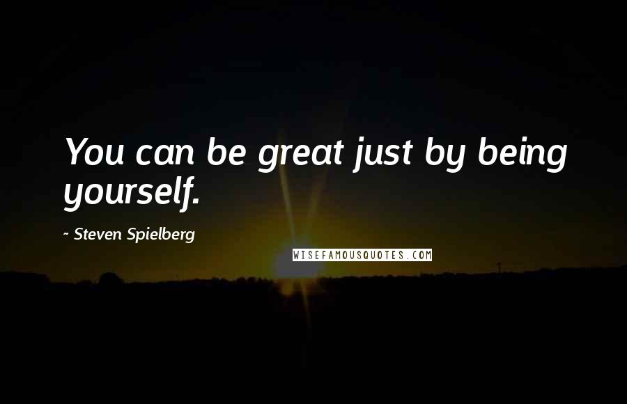 Steven Spielberg Quotes: You can be great just by being yourself.