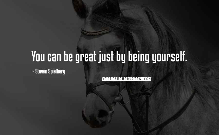 Steven Spielberg Quotes: You can be great just by being yourself.