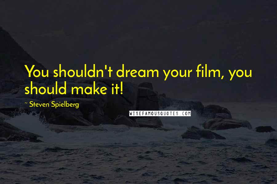Steven Spielberg Quotes: You shouldn't dream your film, you should make it!