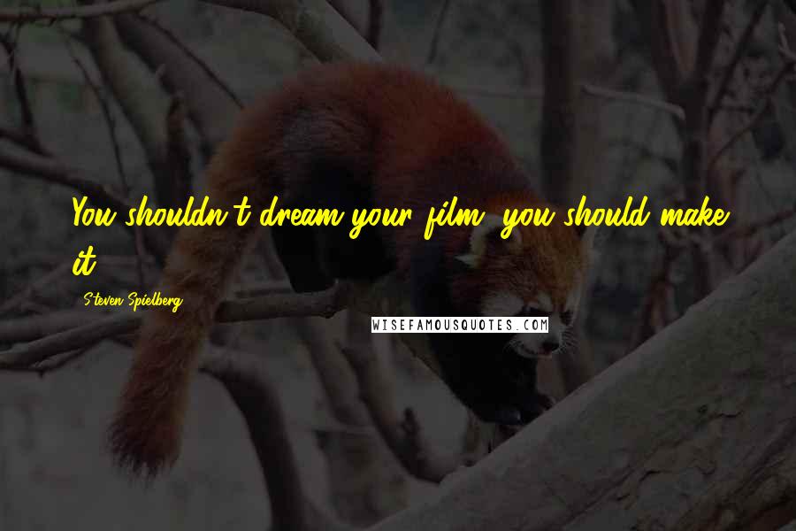 Steven Spielberg Quotes: You shouldn't dream your film, you should make it!