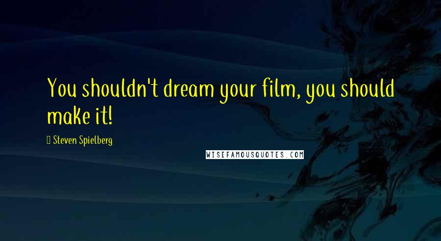 Steven Spielberg Quotes: You shouldn't dream your film, you should make it!