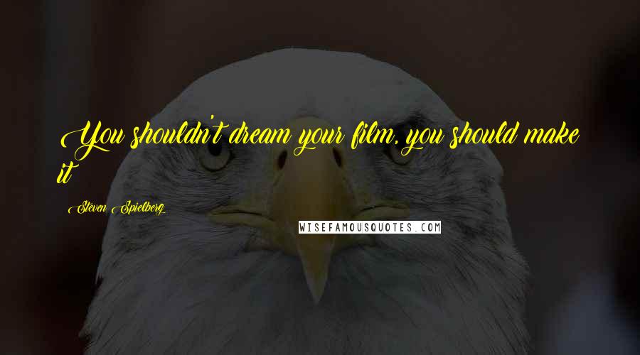Steven Spielberg Quotes: You shouldn't dream your film, you should make it!