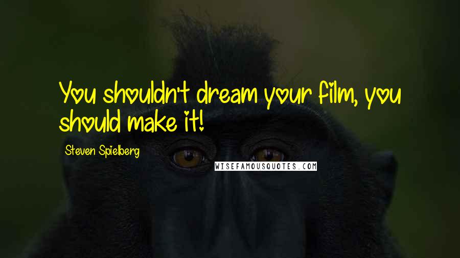 Steven Spielberg Quotes: You shouldn't dream your film, you should make it!