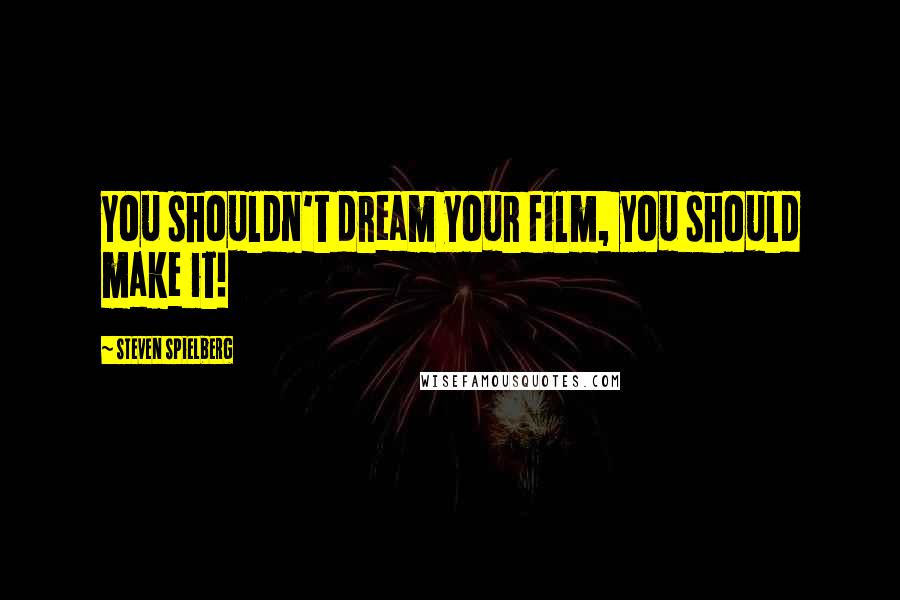 Steven Spielberg Quotes: You shouldn't dream your film, you should make it!