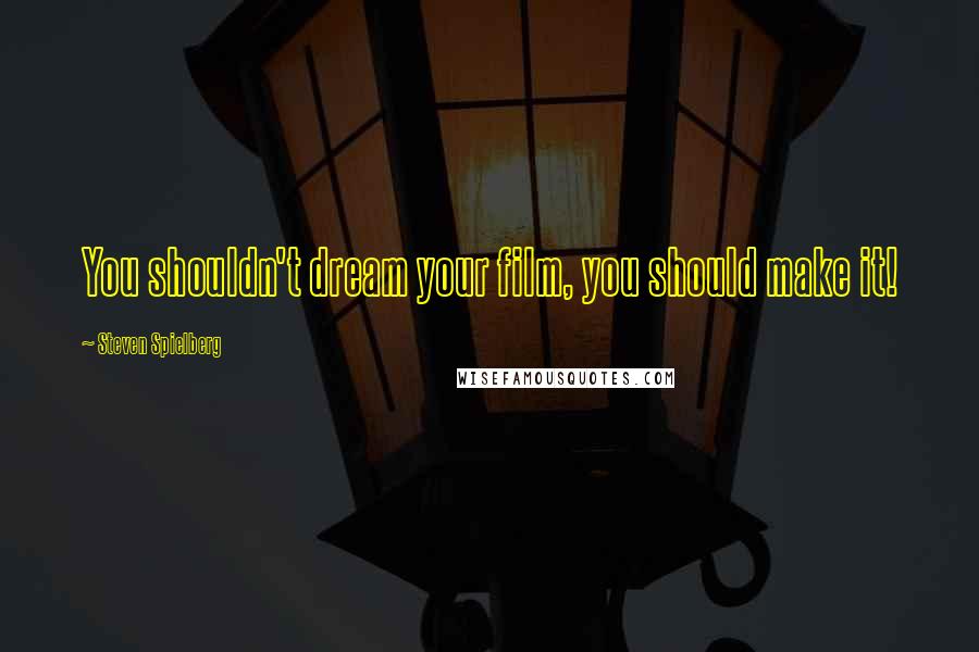 Steven Spielberg Quotes: You shouldn't dream your film, you should make it!