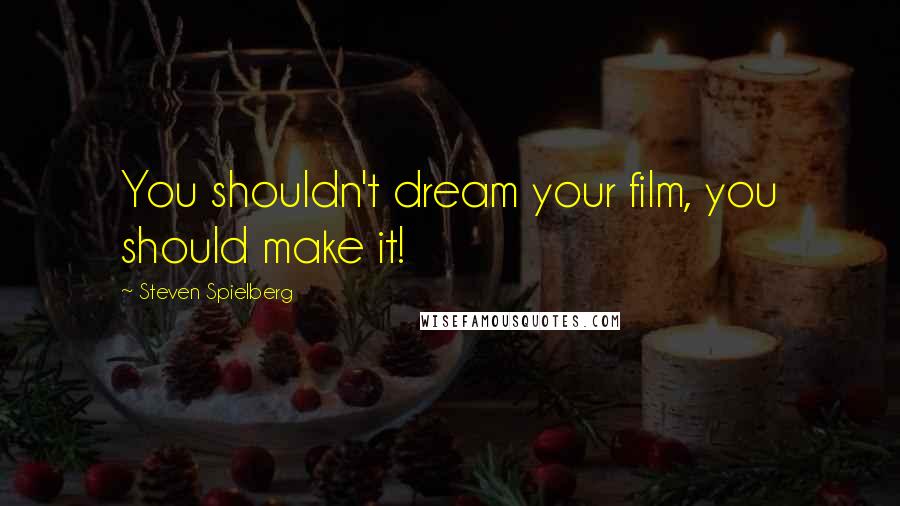 Steven Spielberg Quotes: You shouldn't dream your film, you should make it!