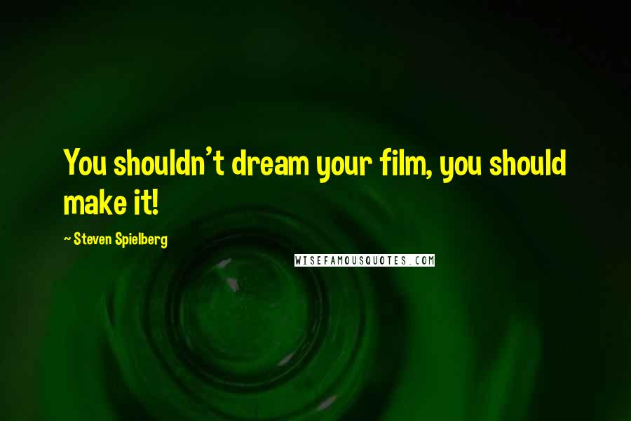 Steven Spielberg Quotes: You shouldn't dream your film, you should make it!