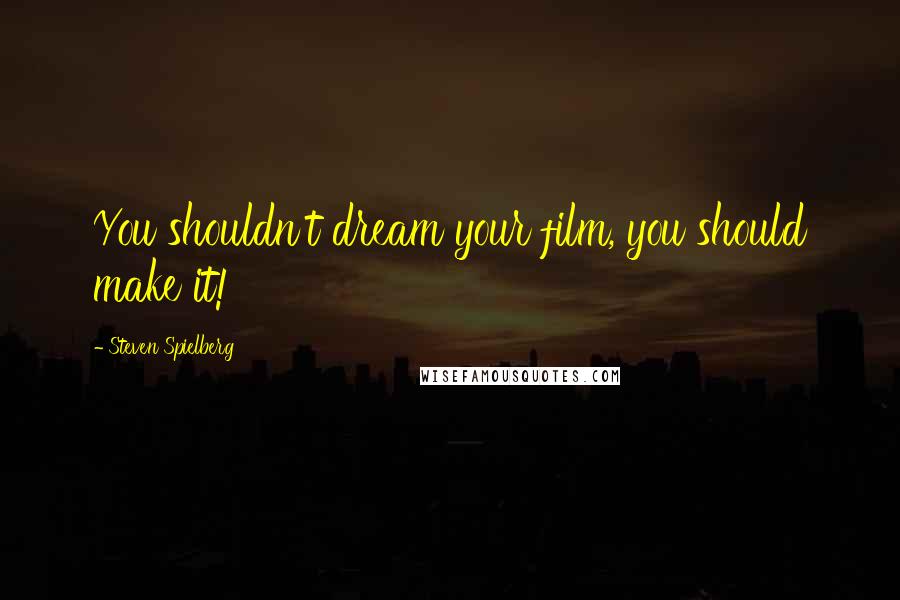 Steven Spielberg Quotes: You shouldn't dream your film, you should make it!