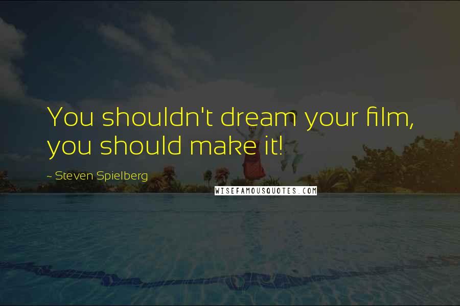 Steven Spielberg Quotes: You shouldn't dream your film, you should make it!