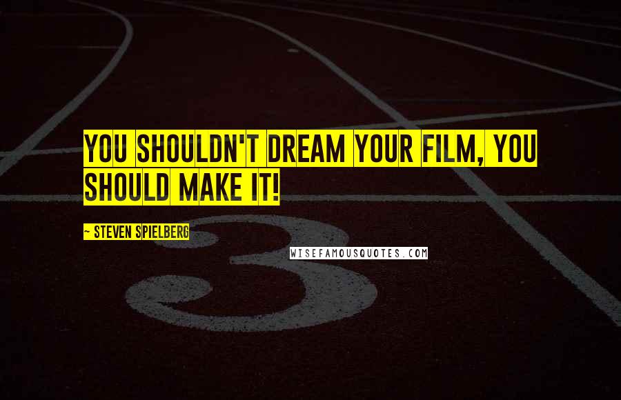 Steven Spielberg Quotes: You shouldn't dream your film, you should make it!