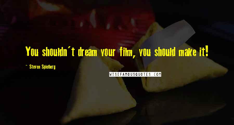 Steven Spielberg Quotes: You shouldn't dream your film, you should make it!