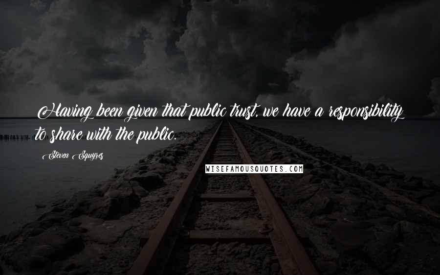 Steven Squyres Quotes: Having been given that public trust, we have a responsibility to share with the public.