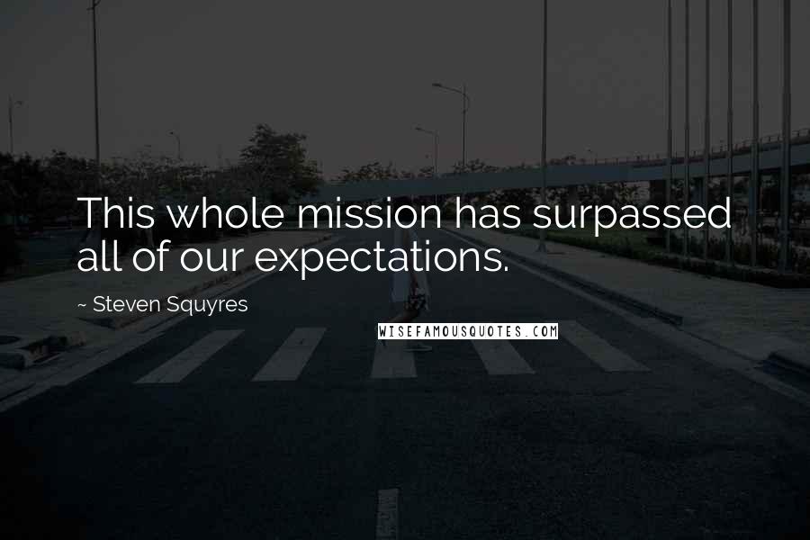 Steven Squyres Quotes: This whole mission has surpassed all of our expectations.