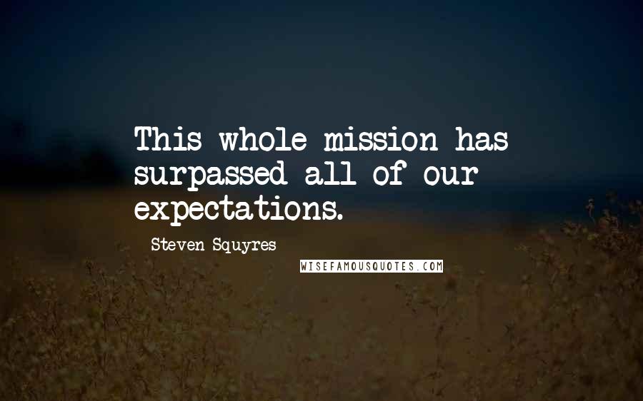 Steven Squyres Quotes: This whole mission has surpassed all of our expectations.