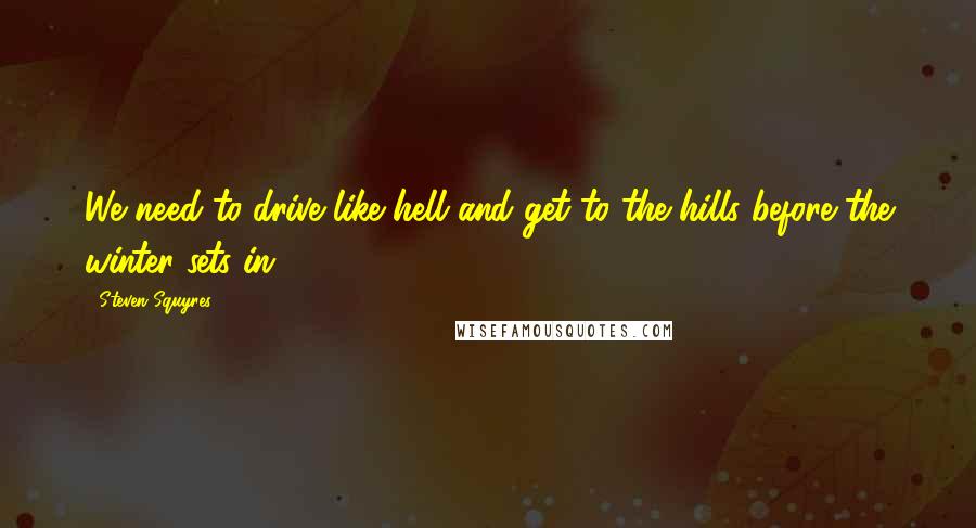 Steven Squyres Quotes: We need to drive like hell and get to the hills before the winter sets in.