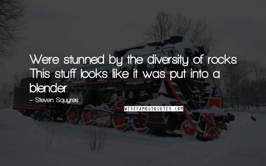 Steven Squyres Quotes: We're stunned by the diversity of rocks. This stuff looks like it was put into a blender.