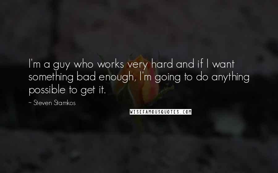 Steven Stamkos Quotes: I'm a guy who works very hard and if I want something bad enough, I'm going to do anything possible to get it.