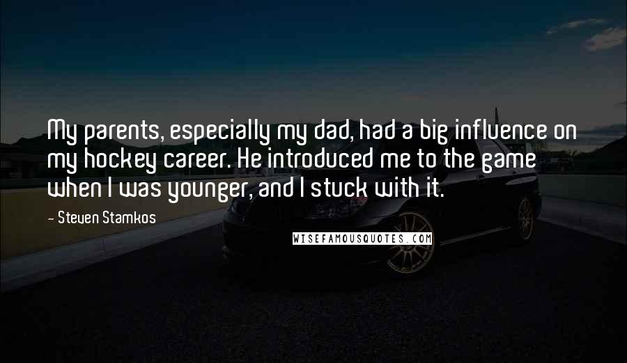 Steven Stamkos Quotes: My parents, especially my dad, had a big influence on my hockey career. He introduced me to the game when I was younger, and I stuck with it.