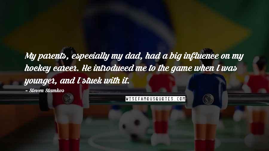 Steven Stamkos Quotes: My parents, especially my dad, had a big influence on my hockey career. He introduced me to the game when I was younger, and I stuck with it.