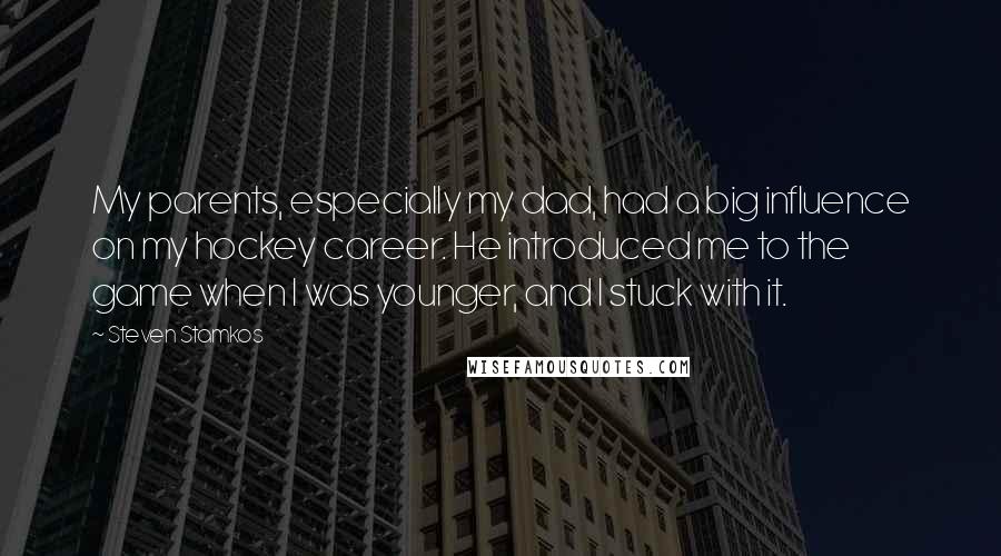 Steven Stamkos Quotes: My parents, especially my dad, had a big influence on my hockey career. He introduced me to the game when I was younger, and I stuck with it.