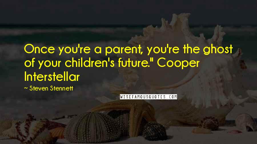 Steven Stennett Quotes: Once you're a parent, you're the ghost of your children's future." Cooper Interstellar