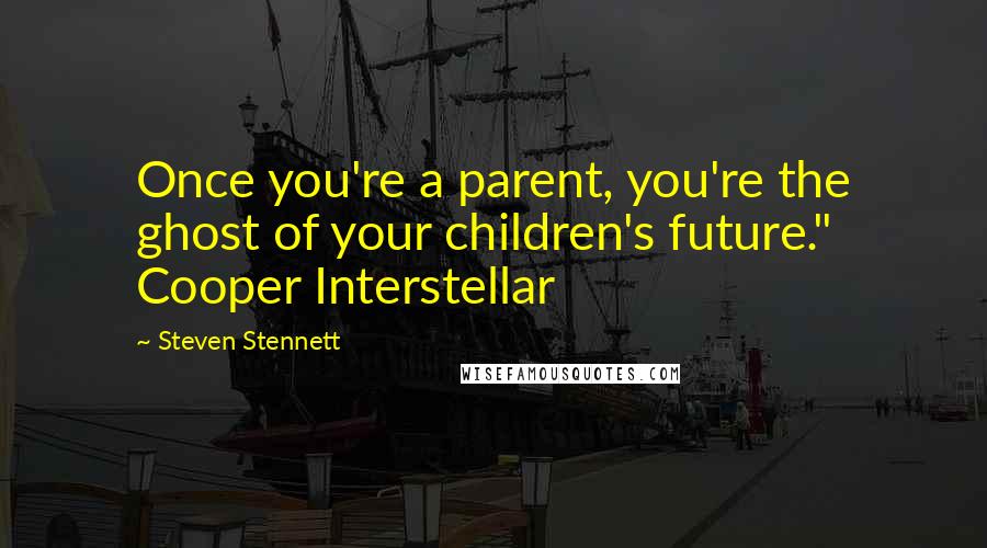 Steven Stennett Quotes: Once you're a parent, you're the ghost of your children's future." Cooper Interstellar