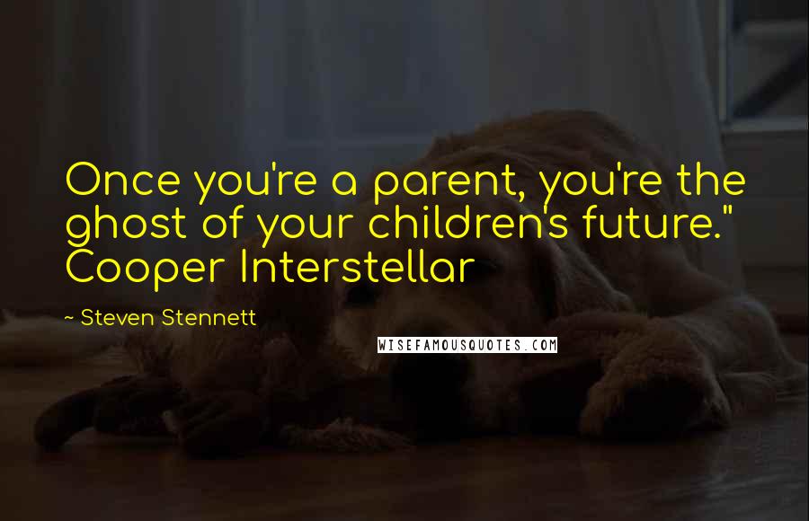 Steven Stennett Quotes: Once you're a parent, you're the ghost of your children's future." Cooper Interstellar