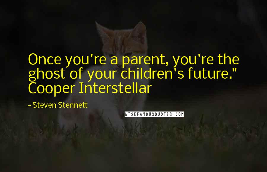 Steven Stennett Quotes: Once you're a parent, you're the ghost of your children's future." Cooper Interstellar