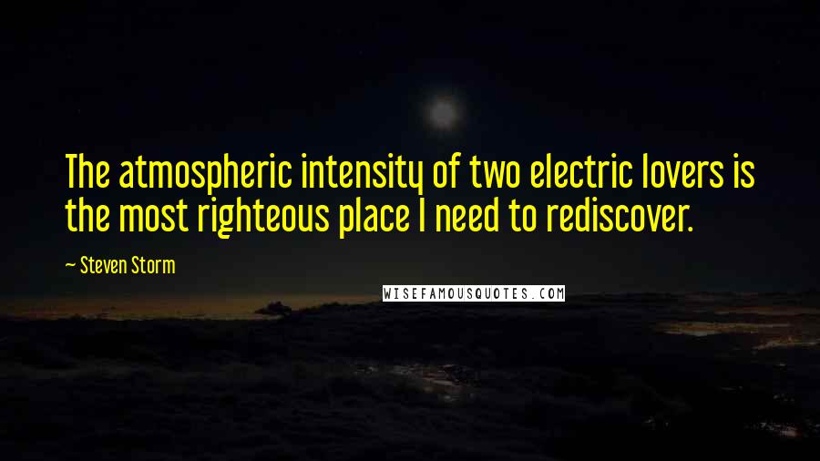 Steven Storm Quotes: The atmospheric intensity of two electric lovers is the most righteous place I need to rediscover.