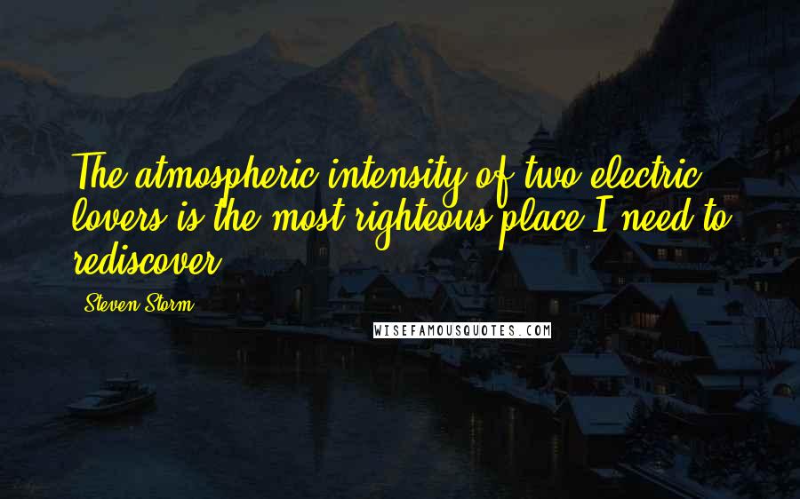 Steven Storm Quotes: The atmospheric intensity of two electric lovers is the most righteous place I need to rediscover.