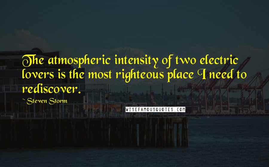 Steven Storm Quotes: The atmospheric intensity of two electric lovers is the most righteous place I need to rediscover.