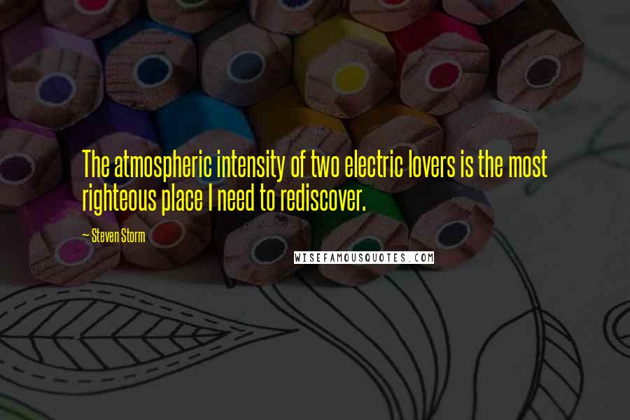 Steven Storm Quotes: The atmospheric intensity of two electric lovers is the most righteous place I need to rediscover.