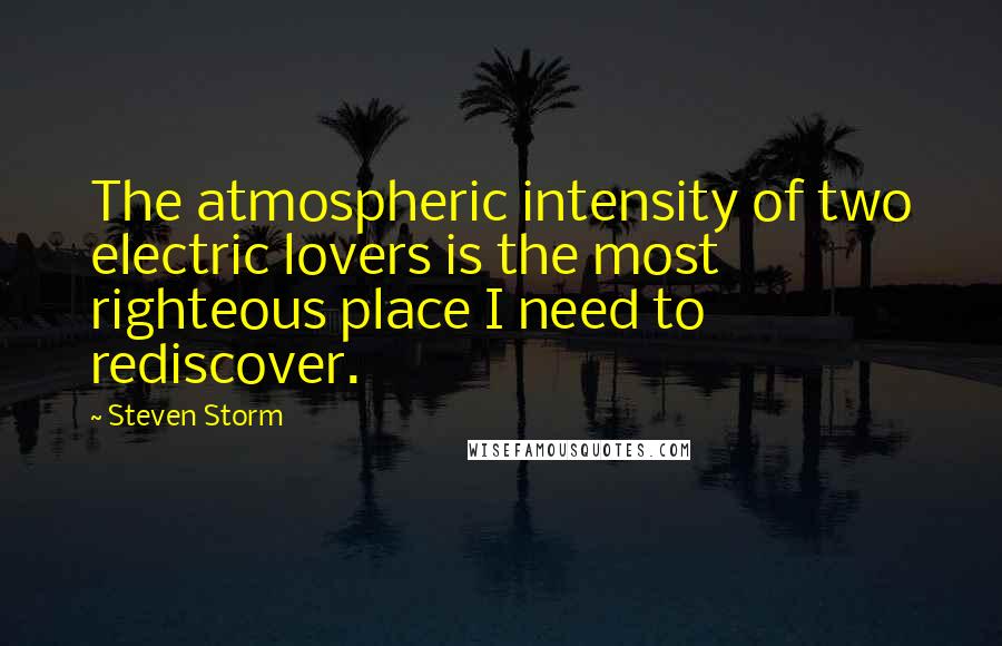 Steven Storm Quotes: The atmospheric intensity of two electric lovers is the most righteous place I need to rediscover.