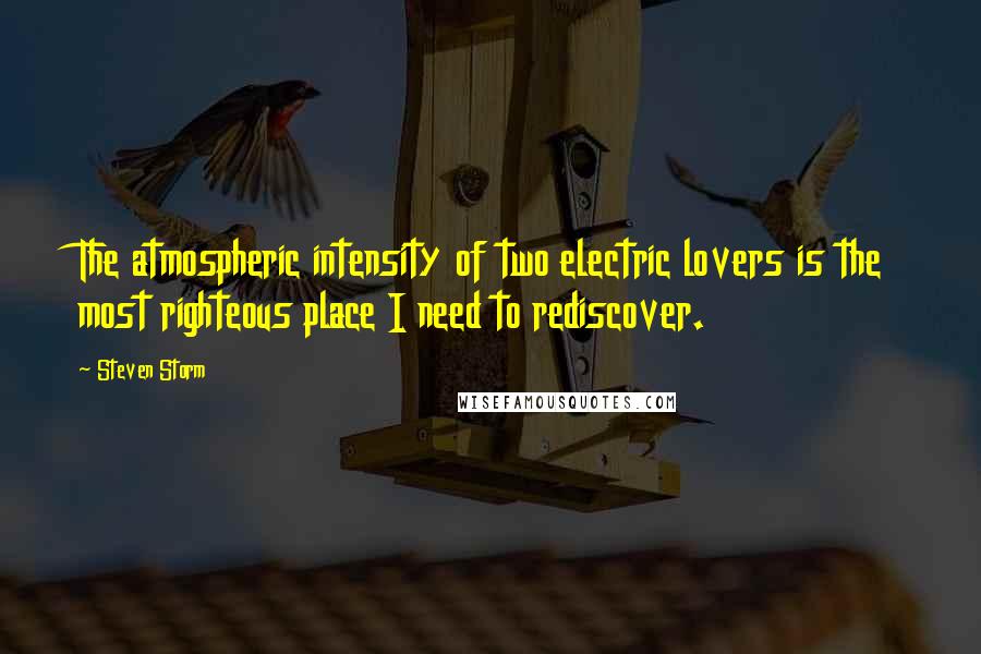 Steven Storm Quotes: The atmospheric intensity of two electric lovers is the most righteous place I need to rediscover.